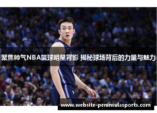 聚焦帅气NBA篮球明星背影 揭秘球场背后的力量与魅力